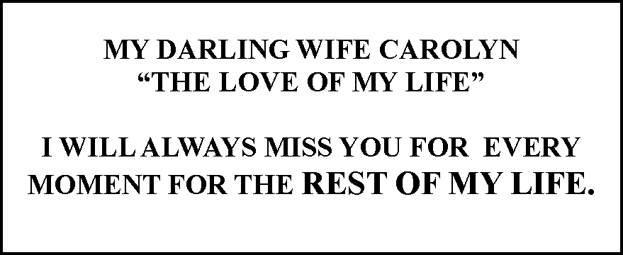 Text Box: My darling wife Carolyn  
“the love of my life” 

I will always miss you for  every moment for the rest of my life. 