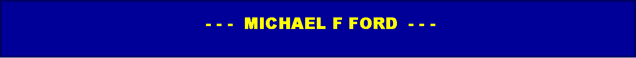 Text Box:            - - -  MICHAEL F FORD  - - - 