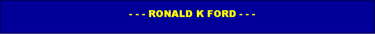 Text Box:              - - - RONALD K FORD - - -