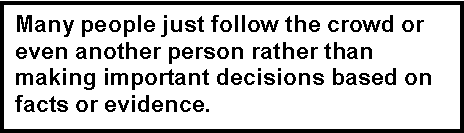 Text Box: Many people just follow the crowd or even another person rather than making important decisions based on facts or evidence.